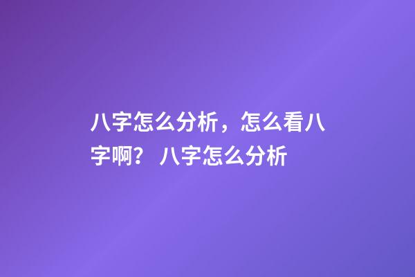 八字怎么分析，怎么看八字啊？ 八字怎么分析-第1张-观点-玄机派